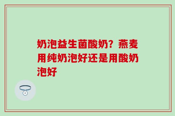 奶泡益生菌酸奶？燕麦用纯奶泡好还是用酸奶泡好