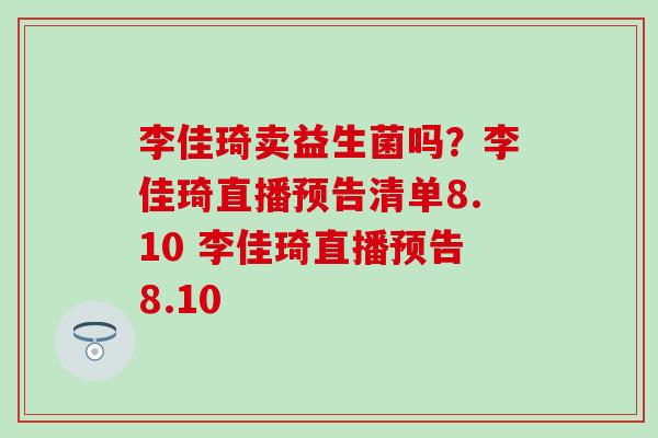 李佳琦卖益生菌吗？李佳琦直播预告清单8.10 李佳琦直播预告8.10
