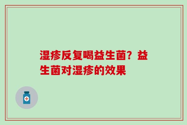 反复喝益生菌?益生菌对的效果 反复喝益生菌?益生菌对的效果