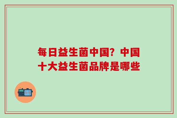 每日益生菌中国？中国十大益生菌品牌是哪些