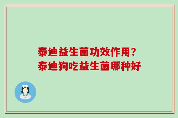 泰迪益生菌功效作用？泰迪狗吃益生菌哪种好