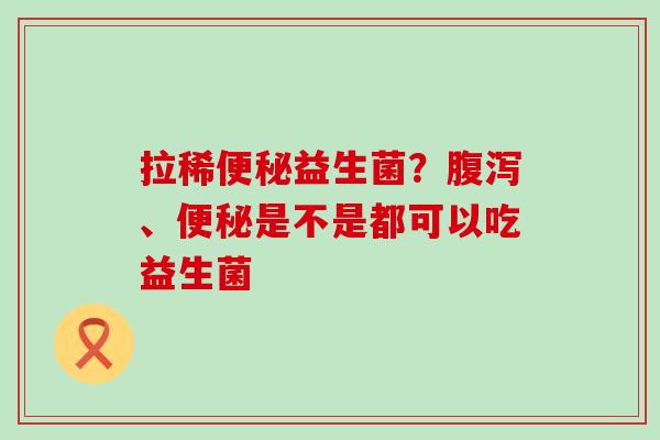 拉稀益生菌？、是不是都可以吃益生菌
