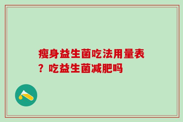 瘦身益生菌吃法用量表？吃益生菌减肥吗