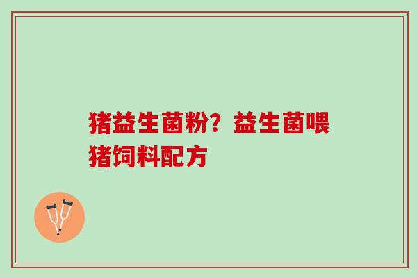 猪益生菌粉？益生菌喂猪饲料配方