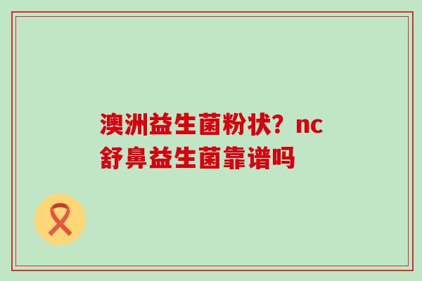 澳洲益生菌粉状？nc舒鼻益生菌靠谱吗