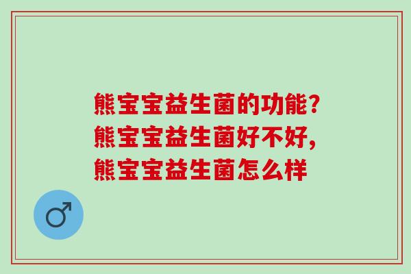 熊宝宝益生菌的功能？熊宝宝益生菌好不好,熊宝宝益生菌怎么样