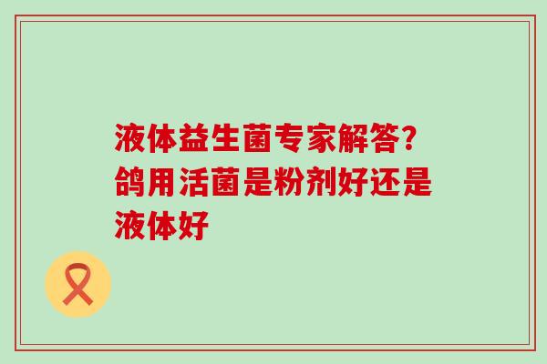 液体益生菌专家解答？鸽用活菌是粉剂好还是液体好