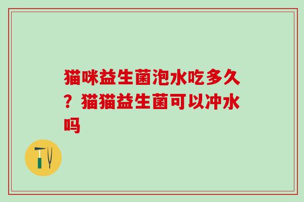 猫咪益生菌泡水吃多久？猫猫益生菌可以冲水吗