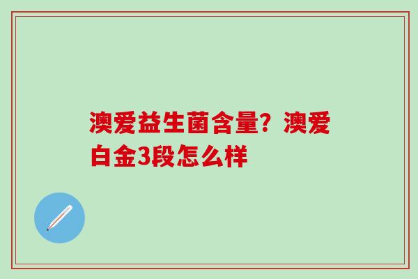 澳爱益生菌含量？澳爱白金3段怎么样
