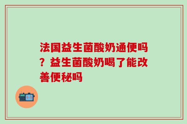 法国益生菌酸奶通便吗？益生菌酸奶喝了能改善便秘吗