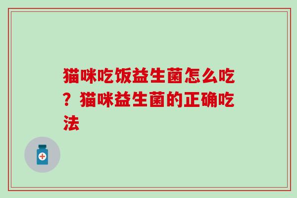 猫咪吃饭益生菌怎么吃？猫咪益生菌的正确吃法