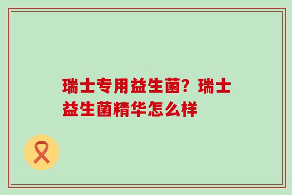 瑞士专用益生菌？瑞士益生菌精华怎么样