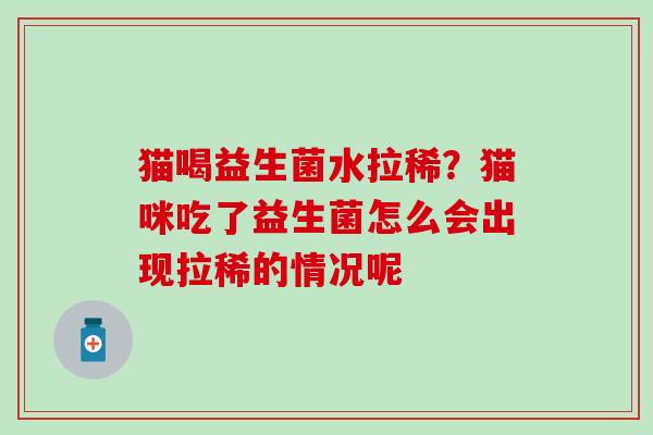 猫喝益生菌水拉稀？猫咪吃了益生菌怎么会出现拉稀的情况呢