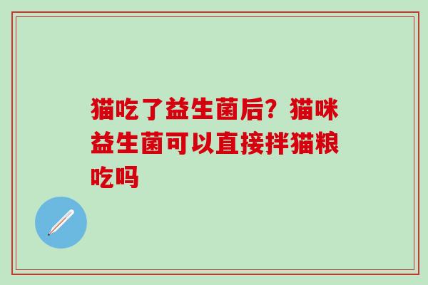 猫吃了益生菌后？猫咪益生菌可以直接拌猫粮吃吗