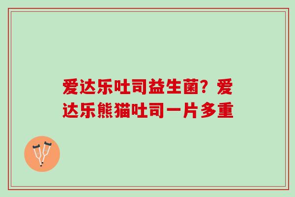 爱达乐吐司益生菌？爱达乐熊猫吐司一片多重