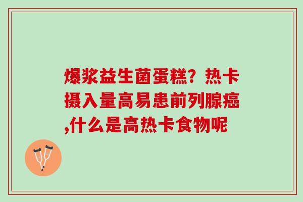爆浆益生菌蛋糕？热卡摄入量高易患,什么是高热卡食物呢