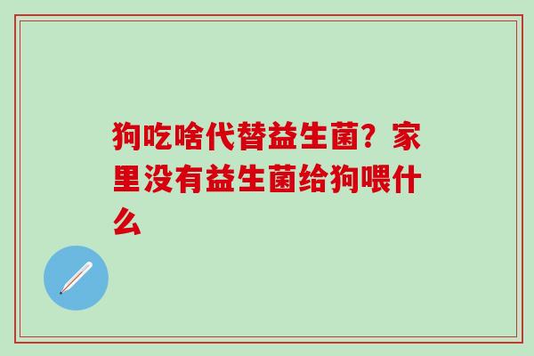 狗吃啥代替益生菌？家里没有益生菌给狗喂什么