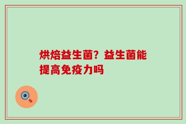 烘焙益生菌？益生菌能提高免疫力吗