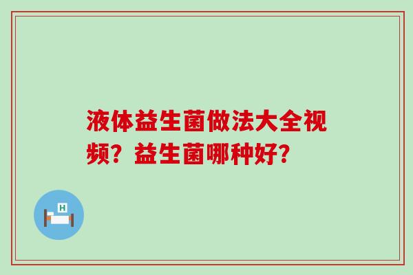 液体益生菌做法大全视频？益生菌哪种好？