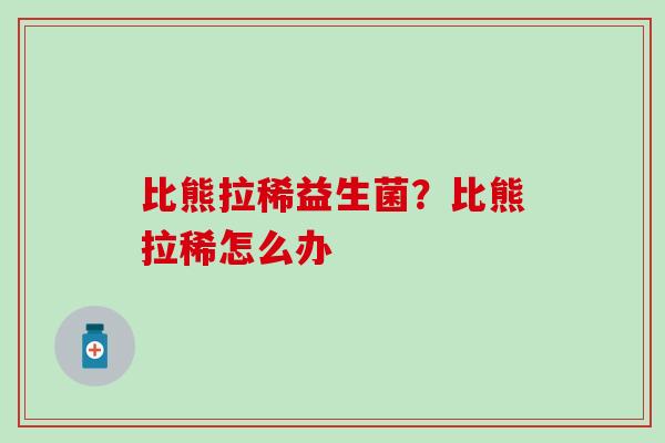 比熊拉稀益生菌?比熊拉稀怎么办 比熊拉稀益生菌?比熊拉稀怎么办