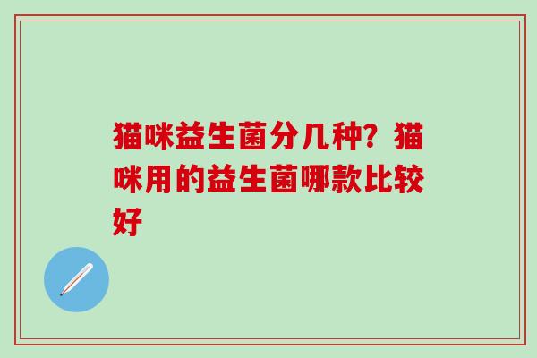 猫咪益生菌分几种？猫咪用的益生菌哪款比较好