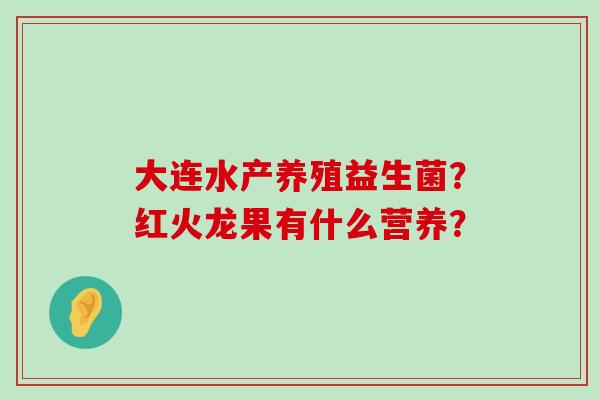 大连水产养殖益生菌？红火龙果有什么营养？