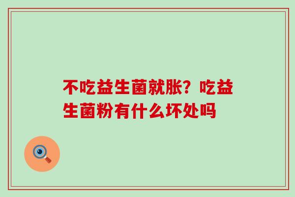 不吃益生菌就胀？吃益生菌粉有什么坏处吗