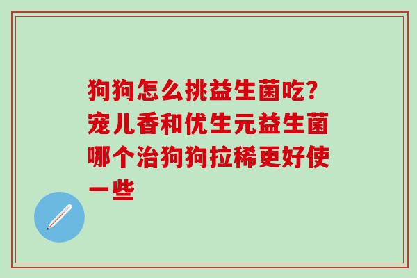 狗狗怎么挑益生菌吃？宠儿香和优生元益生菌哪个治狗狗拉稀更好使一些