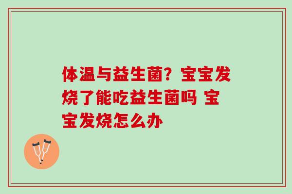 体温与益生菌？宝宝发烧了能吃益生菌吗 宝宝发烧怎么办