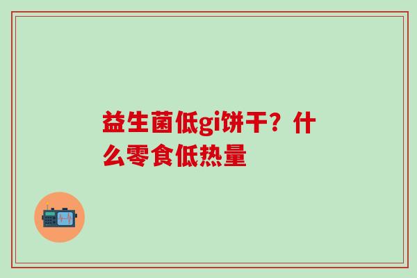 益生菌低gi饼干?什么零食低热量 益生菌低gi饼干?什么零食低热量