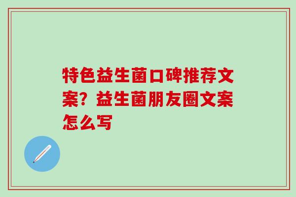 特色益生菌口碑推荐文案？益生菌朋友圈文案怎么写