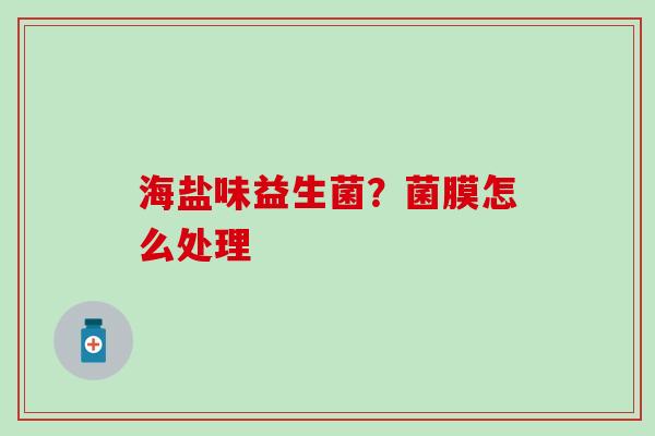 海盐味益生菌？菌膜怎么处理