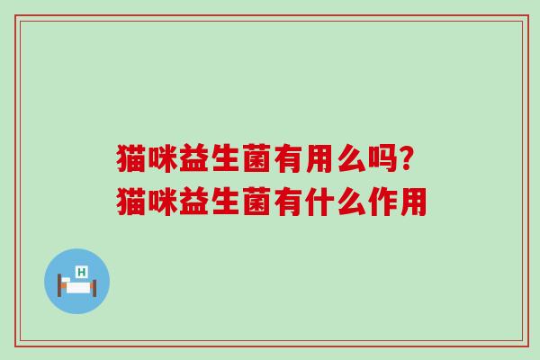 猫咪益生菌有用么吗？猫咪益生菌有什么作用