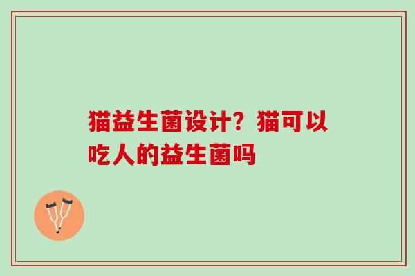 猫益生菌设计？猫可以吃人的益生菌吗