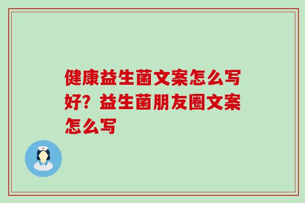 健康益生菌文案怎么写好？益生菌朋友圈文案怎么写