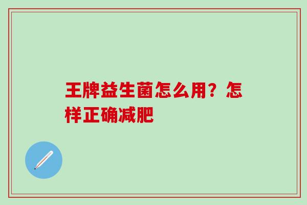 王牌益生菌怎么用？怎样正确减肥