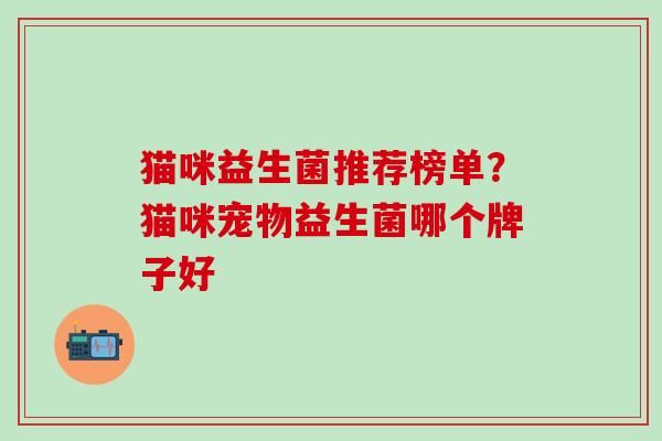 猫咪益生菌推荐榜单？猫咪宠物益生菌哪个牌子好