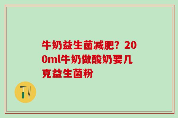牛奶益生菌减肥？200ml牛奶做酸奶要几克益生菌粉
