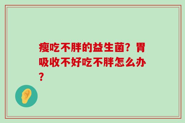 瘦吃不胖的益生菌？胃吸收不好吃不胖怎么办？