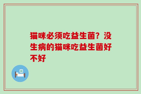 猫咪必须吃益生菌？没生病的猫咪吃益生菌好不好