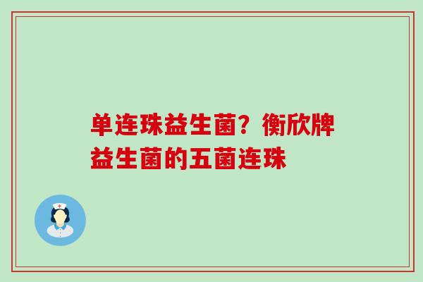 单连珠益生菌?衡欣牌益生菌的五菌连珠 单连珠益生菌?衡欣牌益生菌的五菌连珠