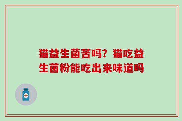 猫益生菌苦吗？猫吃益生菌粉能吃出来味道吗