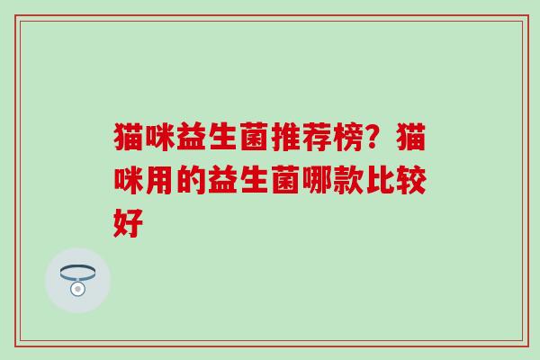 猫咪益生菌推荐榜？猫咪用的益生菌哪款比较好
