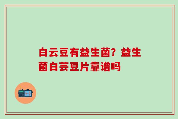 白云豆有益生菌？益生菌白芸豆片靠谱吗