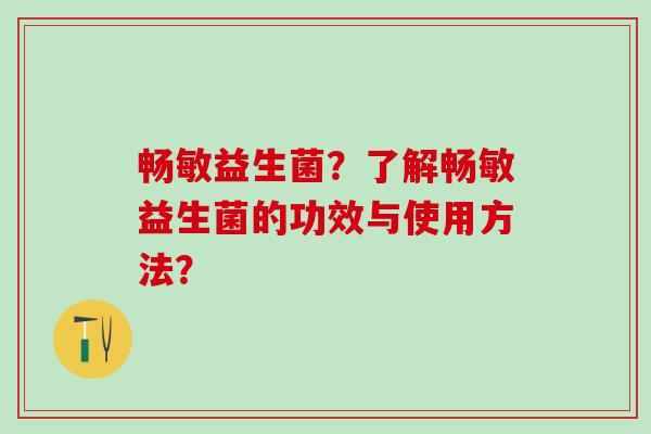 畅敏益生菌？了解畅敏益生菌的功效与使用方法？
