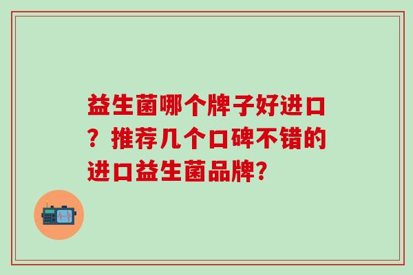 益生菌哪个牌子好进口？推荐几个口碑不错的进口益生菌品牌？