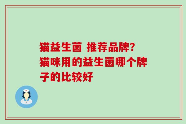 猫益生菌 推荐品牌？猫咪用的益生菌哪个牌子的比较好