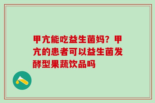 甲亢能吃益生菌妈?甲亢的患者可以益生菌发酵型果蔬饮品吗 甲亢能吃益生菌妈?甲亢的患者可以益生菌发酵型果蔬饮品吗