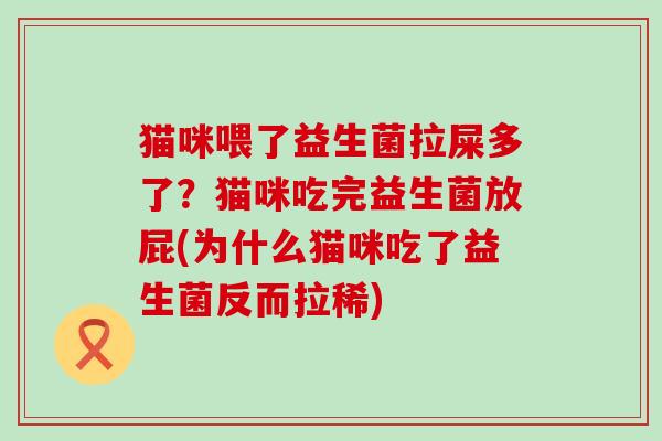 猫咪喂了益生菌拉屎多了？猫咪吃完益生菌放屁(为什么猫咪吃了益生菌反而拉稀)