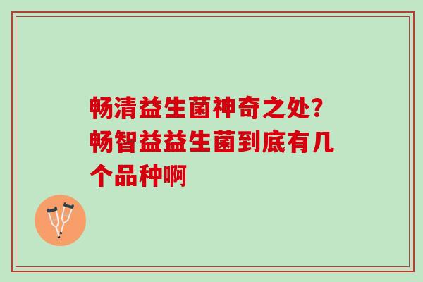 畅清益生菌神奇之处？畅智益益生菌到底有几个品种啊